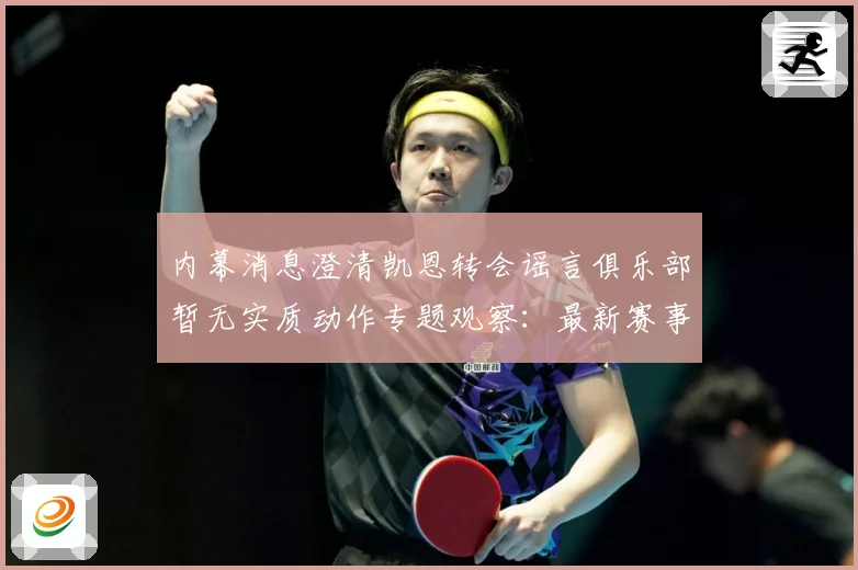 内幕消息澄清凯恩转会谣言俱乐部暂无实质动作专题观察：最新赛事动态与深度分析