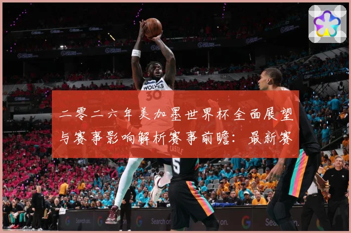 二零二六年美加墨世界杯全面展望与赛事影响解析赛事前瞻：最新赛事动态与深度分析