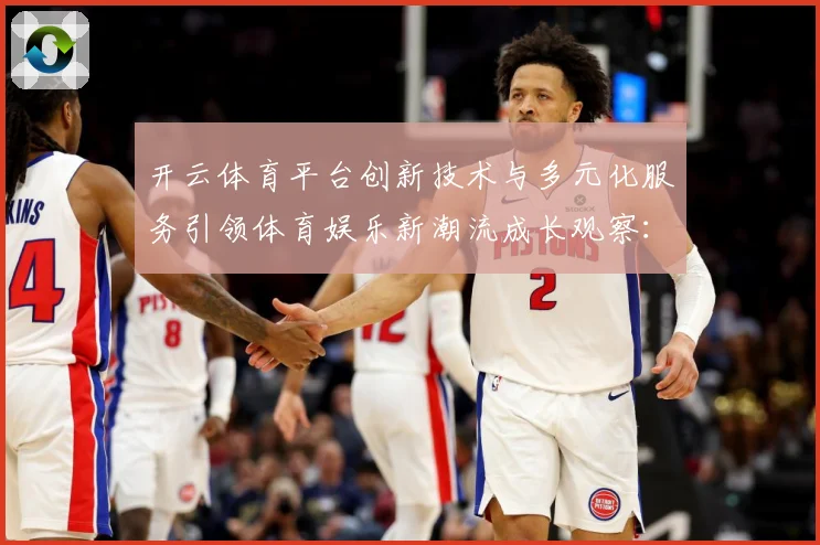 开云体育平台创新技术与多元化服务引领体育娱乐新潮流成长观察：最新赛事动态与深度分析