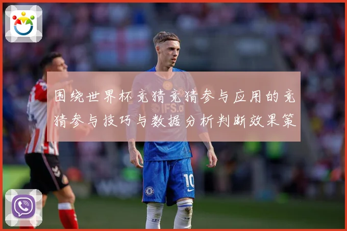 围绕世界杯竞猜竞猜参与应用的竞猜参与技巧与数据分析判断效果策数据研判：最新赛事动态与深度分析