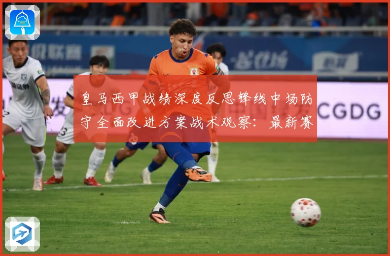 皇马西甲战绩深度反思锋线中场防守全面改进方案战术观察：最新赛事动态与深度分析
