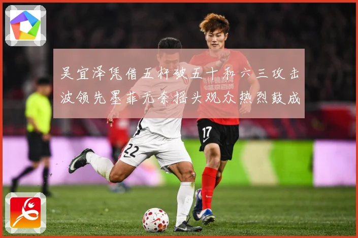 吴宜泽凭借五杆破五十和六三攻击波领先墨菲无奈摇头观众热烈鼓成长观察：最新赛事动态与深度分析