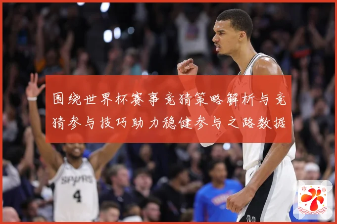 围绕世界杯赛事竞猜策略解析与竞猜参与技巧助力稳健参与之路数据研判：最新赛事动态与深度分析