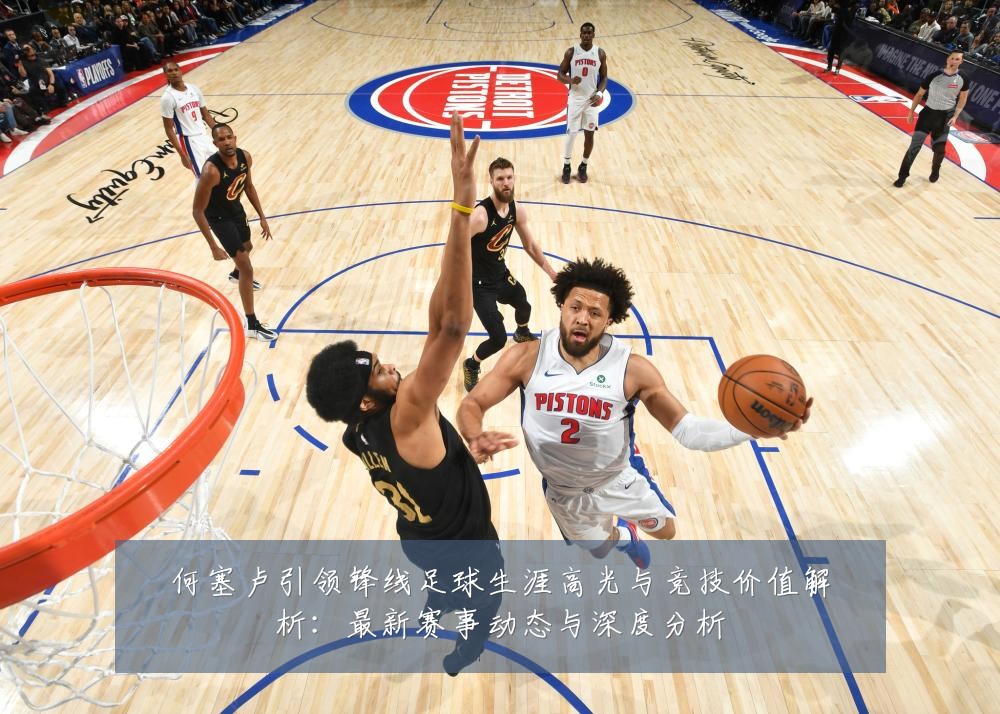 何塞卢引领锋线足球生涯高光与竞技价值解析：最新赛事动态与深度分析