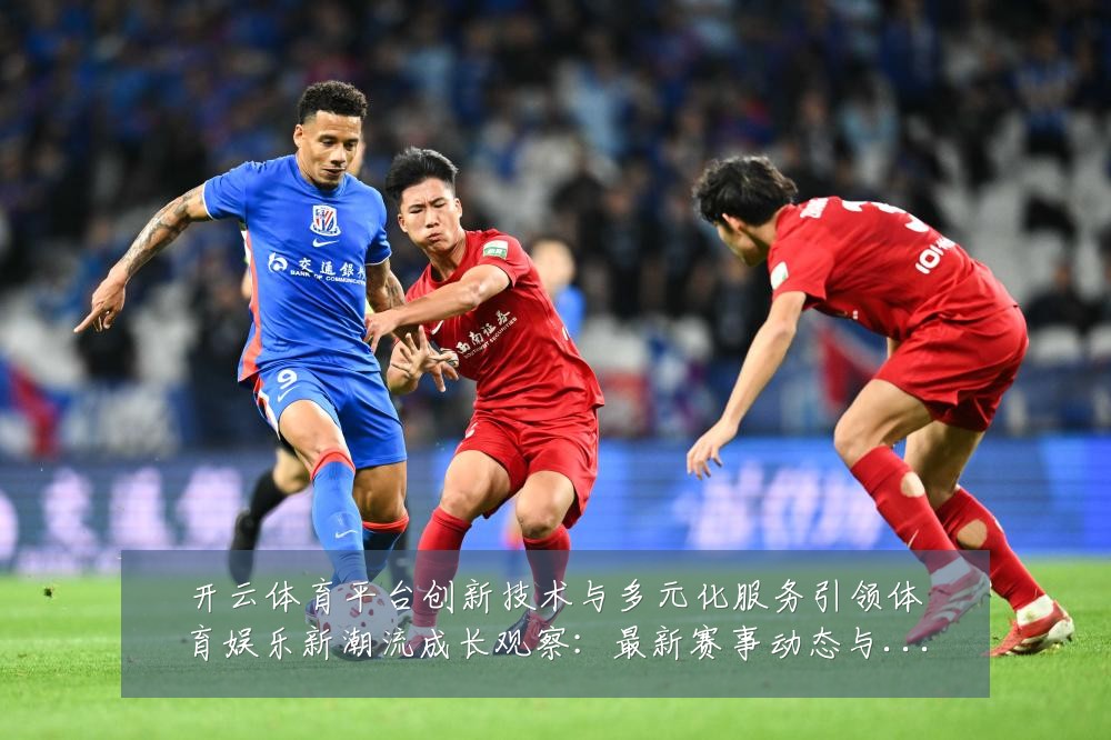 开云体育平台创新技术与多元化服务引领体育娱乐新潮流成长观察:最新赛事动态与深度分析