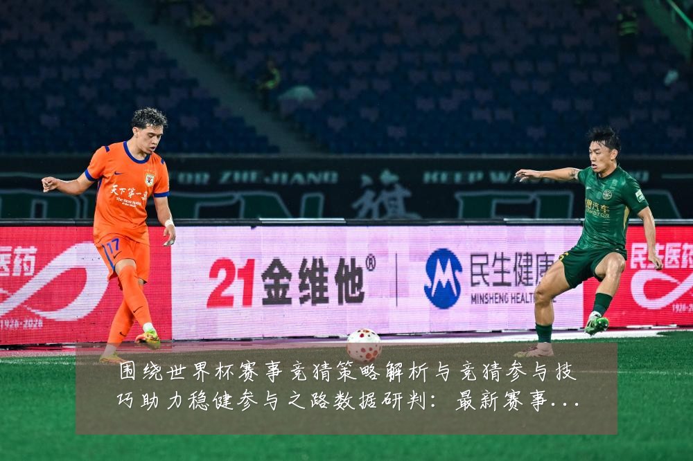 围绕世界杯赛事竞猜策略解析与竞猜参与技巧助力稳健参与之路数据研判:最新赛事动态与深度分析