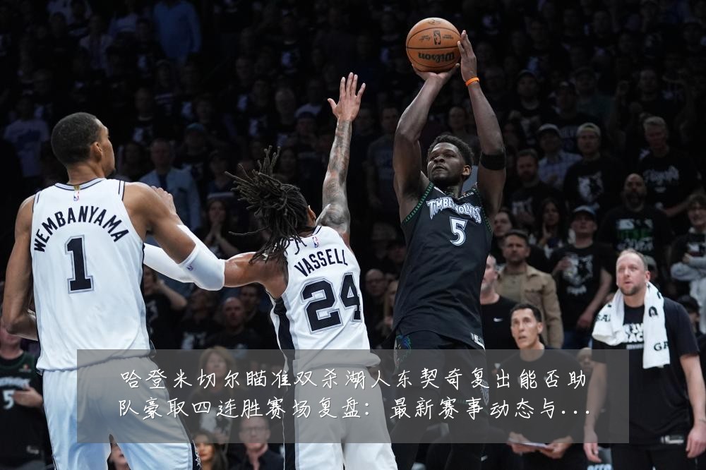 哈登米切尔瞄准双杀湖人东契奇复出能否助队豪取四连胜赛场复盘:最新赛事动态与深度分析