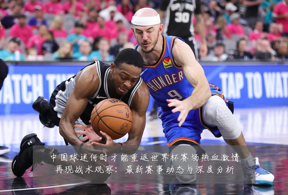中国球迷何时才能重返世界杯赛场热血激情再现战术观察:最新赛事动态与深度分析