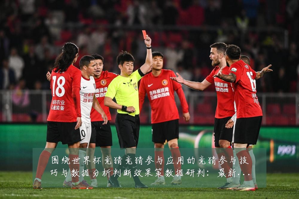 围绕世界杯竞猜竞猜参与应用的竞猜参与技巧与数据分析判断效果策数据研判:最新赛事动态与深度分析