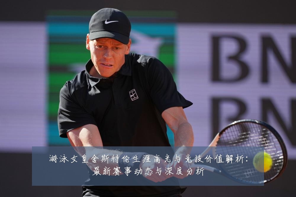 游泳女皇舍斯特伦生涯高光与竞技价值解析:最新赛事动态与深度分析
