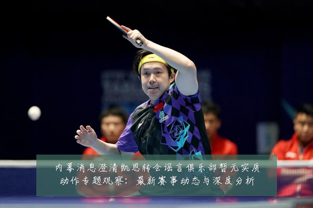 内幕消息澄清凯恩转会谣言俱乐部暂无实质动作专题观察:最新赛事动态与深度分析