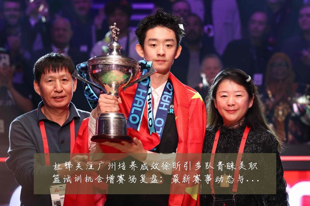 杜锋关注广州培养成效徐昕引多队青睐美职篮试训机会增赛场复盘:最新赛事动态与深度分析