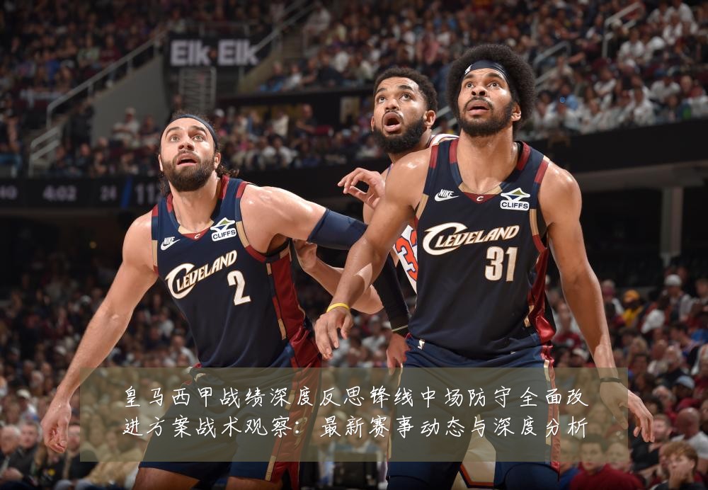 皇马西甲战绩深度反思锋线中场防守全面改进方案战术观察:最新赛事动态与深度分析